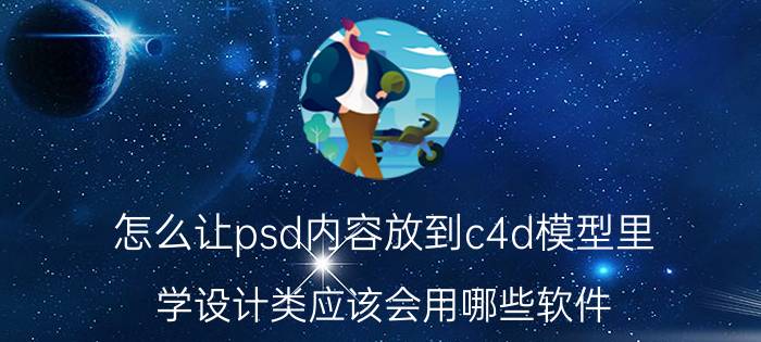 怎么让psd内容放到c4d模型里 学设计类应该会用哪些软件？